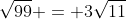 \sqrt{99} = 3\sqrt{11}