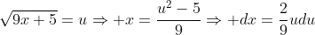 \sqrt{9x+5}=u\Rightarrow x=\frac{u^2-5}{9}\Rightarrow dx=\frac{2}{9}udu