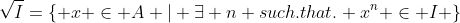 \sqrt{I}=\{ x \in A | \exists n such.that. x^n \in I \}