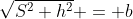 \sqrt{S^2+h^2} = b