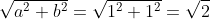 \sqrt{a^2+b^2}=\sqrt{1^2+1^2}=\sqrt{2}