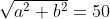 \sqrt{a^2+b^2}=50