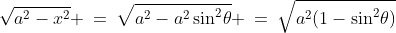 \sqrt{a^2-x^2} \:=\:\sqrt{a^2-a^2\sin^2\!\theta} \:=\:\sqrt{a^2(1-\sin^2\!\theta)}