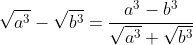 \sqrt{a^3}-\sqrt{b^3}=\frac{a^3-b^3}{\sqrt{a^3}+\sqrt{b^3}}