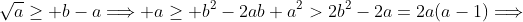 \sqrt{a}\geq b-a\Longrightarrow a\geq b^2-2ab+a^2>2b^2-2a=2a(a-1)\Longrightarrow