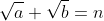 \sqrt{a}+\sqrt{b}=n