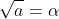 \sqrt{a}=\alpha