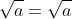 \sqrt{a}=\sqrt{a}