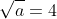 \sqrt{a}=4