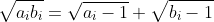 \sqrt{a_ib_i}=\sqrt{a_i-1}+\sqrt{b_i-1}