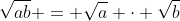 \sqrt{ab} = \sqrt{a} \cdot \sqrt{b}