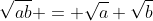 \sqrt{ab} = \sqrt{a} \sqrt{b}