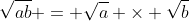 \sqrt{ab} = \sqrt{a} \times \sqrt{b}