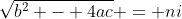 \sqrt{b^2 - 4ac} = ni