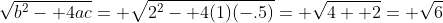 \sqrt{b^2- 4ac}= \sqrt{2^2- 4(1)(-.5)}= \sqrt{4+ 2}= \sqrt{6}