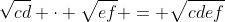 \sqrt{cd} \cdot \sqrt{ef} = \sqrt{cdef}