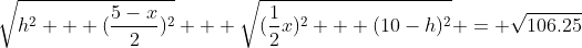 \sqrt{h^2 + (\frac{5-x}{2})^2} + \sqrt{(\frac{1}{2}x)^2 + (10-h)^2} = \sqrt{106.25}