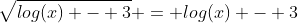 \sqrt{log(x) - 3} = log(x) - 3