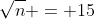 \sqrt{n} = 15