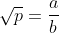 \sqrt{p}=\frac{a}{b}