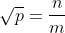\sqrt{p}=\frac{n}{m}