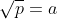\sqrt{p}=a