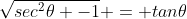\sqrt{sec^2\theta -1} = tan\theta