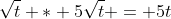 \sqrt{t} * 5\sqrt{t} = 5t
