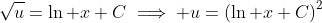 \sqrt{u}=\ln x+C\implies u=\left(\ln x+C\right)^2