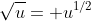 \sqrt{u}= u^{1/2}