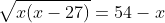 \sqrt{x(x-27)}=54-x