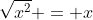 \sqrt{x^2} = x