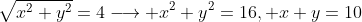 \sqrt{x^2+y^2}=4\longrightarrow x^2+y^2=16, x+y=10