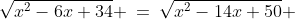 \sqrt{x^2-6x+34} \:=\:\sqrt{x^2-14x+50} 