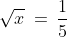 \sqrt{x}\:=\:\frac{1}{5}