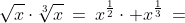 \sqrt{x}\cdot\sqrt[3]{x}\:=\:x^{\frac{1}{2}}\cdot x^{\frac{1}{3}}\:=