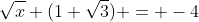 \sqrt{x} (1+\sqrt{3}) = -4