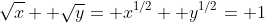 \sqrt{x}+ \sqrt{y}= x^{1/2}+ y^{1/2}= 1