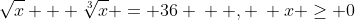 \sqrt{x} + \sqrt[3]{x} = 36 \: \: , \: x \geq 0