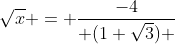 \sqrt{x} = \frac{-4}{ (1+\sqrt{3}) }