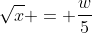 \sqrt{x} = \frac{w}{5}