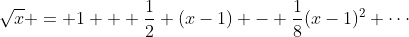 \sqrt{x} = 1 + \frac12 (x-1) - \frac18(x-1)^2+\cdots