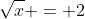 \sqrt{x} = 2