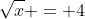 \sqrt{x} = 4