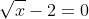 \sqrt{x}-2=0