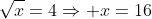 \sqrt{x}=4\Rightarrow x=16