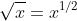 \sqrt{x}=x^{1/2}