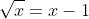 \sqrt{x}=x-1