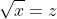 \sqrt{x}=z