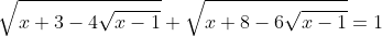 \sqrt{x+3-4\sqrt{x-1}}+\sqrt{x+8-6\sqrt{x-1}}=1